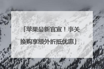 苹果最新官宣！事关换购享额外折抵优惠