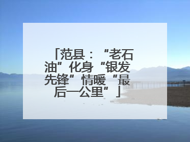 范县：“老石油”化身“银发先锋”情暖“最后一公里”