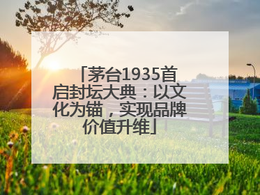茅台1935首启封坛大典：以文化为锚，实现品牌价值升维