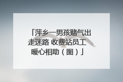 萍乡一男孩赌气出走迷路 收费站员工暖心相助（图）