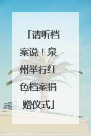 请听档案说！泉州举行红色档案捐赠仪式