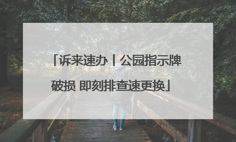 诉来速办丨公园指示牌破损 即刻排查速更换