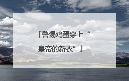 警惕鸡蛋穿上“皇帝的新衣”