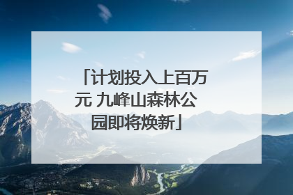 计划投入上百万元 九峰山森林公园即将焕新