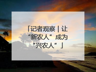 记者观察｜让“新农人”成为“兴农人”
