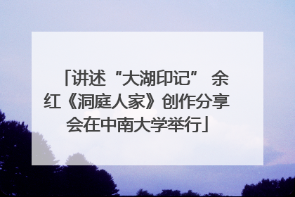 讲述“大湖印记” 余红《洞庭人家》创作分享会在中南大学举行