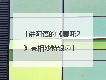 讲阿语的《哪吒2》亮相沙特银幕
