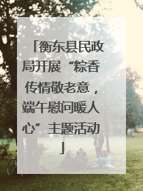 衡东县民政局开展“粽香传情敬老意，端午慰问暖人心”主题活动