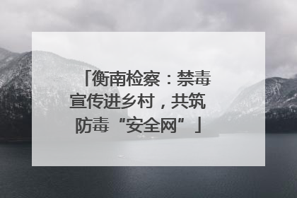 衡南检察:禁毒宣传进乡村,共筑防毒“安全网”