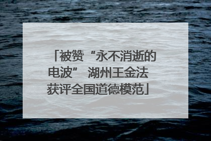 被赞“永不消逝的电波” 湖州王金法获评全国道德模范