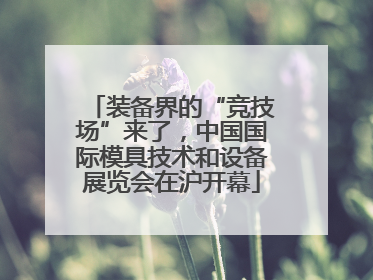 装备界的“竞技场”来了，中国国际模具技术和设备展览会在沪开幕
