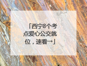 西宁8个考点爱心公交就位，速看→