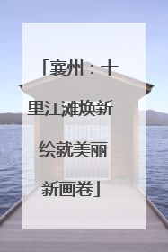 襄州：十里江滩焕新 绘就美丽新画卷