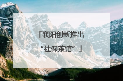 襄阳创新推出“社保茶馆”