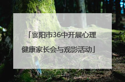 襄阳市36中开展心理健康家长会与观影活动