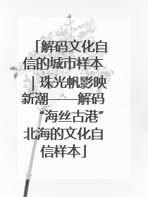 解码文化自信的城市样本｜珠光帆影映新潮——解码“海丝古港”北海的文化自信样本