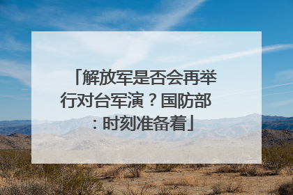 解放军是否会再举行对台军演？国防部：时刻准备着