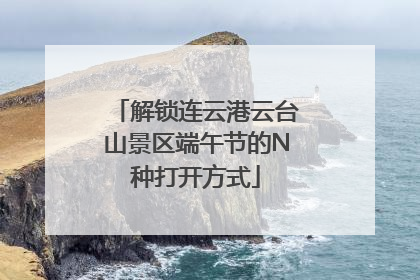解锁连云港云台山景区端午节的N种打开方式