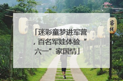 迷彩童梦进军营，百名军娃体验“六一”家国情