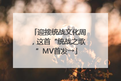 迎接统战文化周，这首“统战之歌”MV首发→
