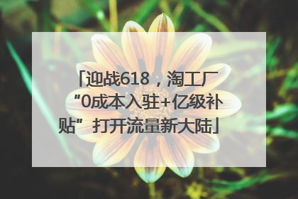 迎战618，淘工厂“0成本入驻+亿级补贴”打开流量新大陆