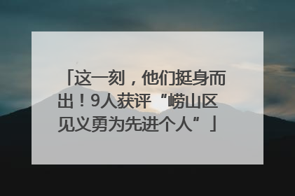 这一刻，他们挺身而出！9人获评“崂山区见义勇为先进个人”