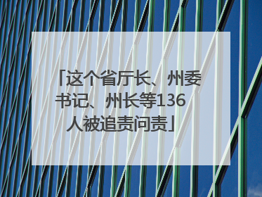 这个省厅长、州委书记、州长等136人被追责问责
