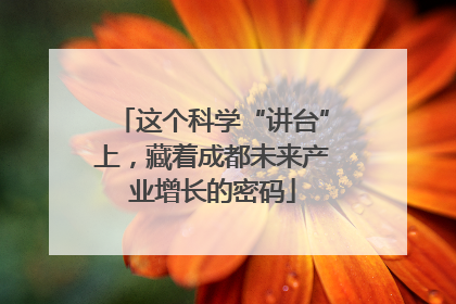 这个科学“讲台”上，藏着成都未来产业增长的密码