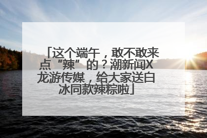 这个端午，敢不敢来点“辣”的？潮新闻X龙游传媒，给大家送白冰同款辣粽啦