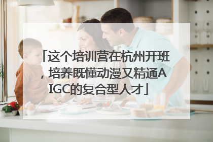 这个培训营在杭州开班，培养既懂动漫又精通AIGC的复合型人才