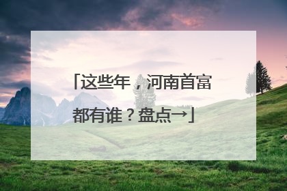 这些年，河南首富都有谁？盘点→