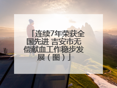 连续7年荣获全国先进 吉安市无偿献血工作稳步发展（图）