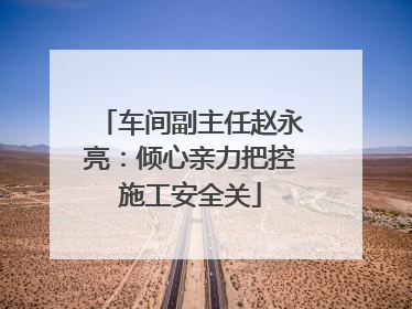 车间副主任赵永亮：倾心亲力把控施工安全关