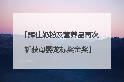 辉仕奶粉及营养品再次斩获母婴龙标奖金奖