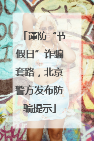 谨防“节假日”诈骗套路，北京警方发布防骗提示