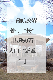 豫皖交界处，“长”出超50万人口“新城”