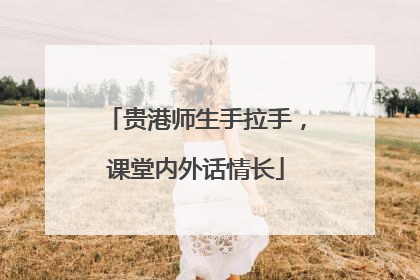 贵港师生手拉手，课堂内外话情长