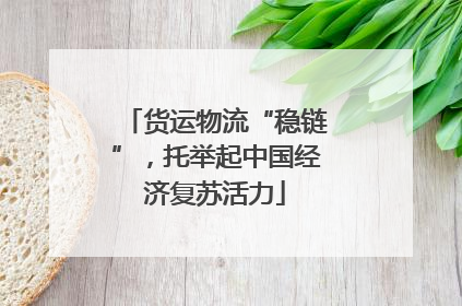 货运物流“稳链”，托举起中国经济复苏活力
