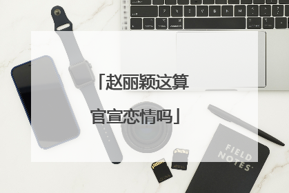 赵丽颖这算官宣恋情吗