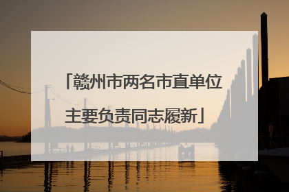赣州市两名市直单位主要负责同志履新