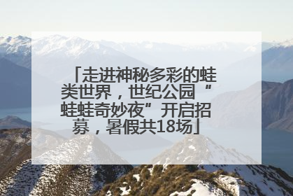走进神秘多彩的蛙类世界，世纪公园“蛙蛙奇妙夜”开启招募，暑假共18场