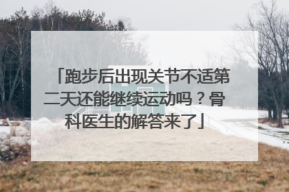 跑步后出现关节不适第二天还能继续运动吗？骨科医生的解答来了