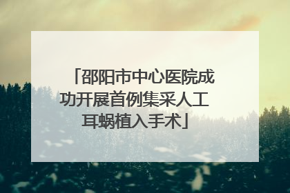 邵阳市中心医院成功开展首例集采人工耳蜗植入手术