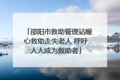 邵阳市救助管理站暖心救助走失老人 呼吁人人成为救助者