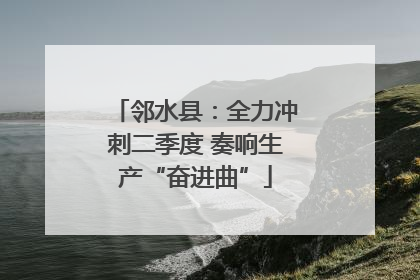 邻水县：全力冲刺二季度 奏响生产“奋进曲”