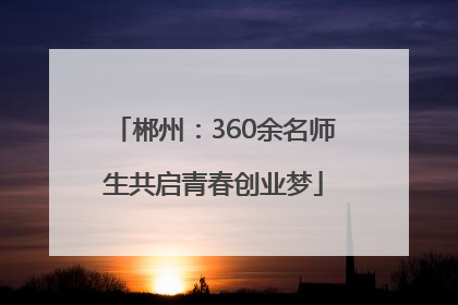 郴州：360余名师生共启青春创业梦