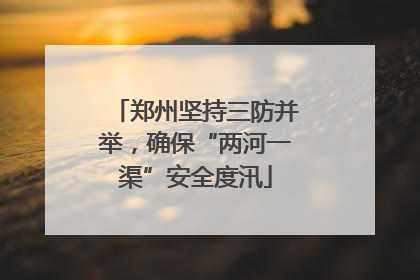 郑州坚持三防并举，确保“两河一渠”安全度汛