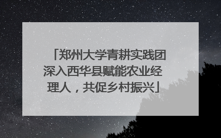 郑州大学青耕实践团深入西华县赋能农业经理人，共促乡村振兴