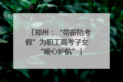 郑州：“带薪陪考假”为职工高考子女“暖心护航”
