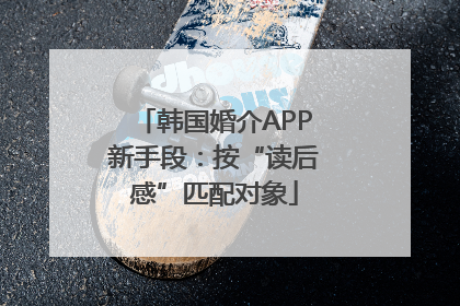 韩国婚介APP新手段：按“读后感”匹配对象